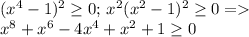 (x^4-1)^2 \geq 0; \,x^2(x^2-1)^2 \geq 0= \\ x^8+x^6-4x^4+x^2+1 \geq 0 %для любого x.