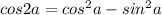 cos2a=cos^2a-sin^2a