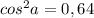 cos^2a=0,64