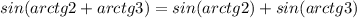 sin(arctg2+arctg3)=sin(arctg2)+sin(arctg3)