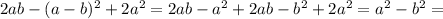 2ab-( a-b)^{2}+2 a^{2}=2ab- a^{2} +2ab-b^{2}+2 a^{2} =a ^{2} -b ^{2}=