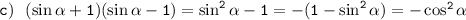  \tt c)~~ (\sin \alpha +1)(\sin\alpha -1)=\sin^2\alpha -1=-(1-\sin^2\alpha )=-\cos^2\alpha 