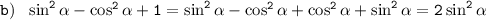  \tt b)~~ \sin^2\alpha -\cos^2\alpha +1=\sin^2\alpha -\cos^2\alpha +\cos^2\alpha +\sin^2\alpha =2\sin^2\alpha 