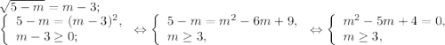 \sqrt{5-m} =m-3 ;\\\left \{ \begin{array}{lcl} {{5-m=(m-3)^{2},} \\ {m-3\geq 0;}} \end{array} \right.\Leftrightarrow\left \{ \begin{array}{lcl} {{5-m=m^{2} -6m+9, } \\ {m\geq3, }} \end{array} \right. \Leftrightarrow \left \{ \begin{array}{lcl} {{m^{2} -5m+4=0,} \\ {m\geq3, }} \end{array} \right.