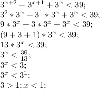 3^{x+2}+3^{x+1}+3^x<39;\\ 3^2*3^x+3^1*3^x+3^x<39;\\ 9*3^x+3*3^x+3^x<39;\\ (9+3+1)*3^x<39;\\ 13*3^x<39;\\ 3^x<\frac{39}{13};\\ 3^x<3;\\ 3^x<3^1;\\ 31;x<1;