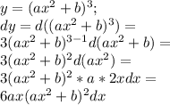 y=(ax^2+b)^3 ; \\ dy=d((ax^2+b)^3)=\\ 3(ax^2+b)^{3-1}d(ax^2+b)=\\ 3(ax^2+b)^2 d(ax^2)=\\ 3(ax^2+b)^2*a*2x dx=\\ 6ax(ax^2+b)^2 dx 