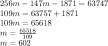 256m-147m-1871=63747\\109m=63757+1871\\109m=65618\\m=\frac{65518}{109}\\m=602