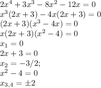 2x^4+3x^3-8x^2-12x=0\\ x^3(2x+3)-4x(2x+3)=0\\ (2x+3)(x^3-4x)=0\\ x(2x+3)(x^2-4)=0\\ x_1=0\\ 2x+3=0\\ x_2=-3/2;\\ x^2-4 = 0\\ x_{3,4}=\pm2\\ 