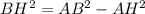 BH^2=AB^2-AH^2