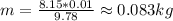 m = \frac{8.15 * 0.01}{9.78} \approx 0.083kg