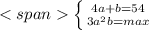 <span\left \{ {{4a+b=54} \atop {3a^2b=max}} \right