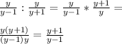 \frac{y}{y-1}:\frac{y}{y+1}=\frac{y}{y-1}*\frac{y+1}{y}=\\\\\frac{y(y+1)}{(y-1)y}=\frac{y+1}{y-1}