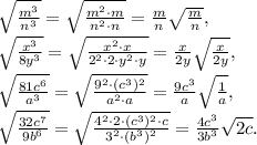 \sqrt{\frac{m^3}{n^3}}=\sqrt{\frac{m^2\cdot m}{n^2\cdot n}}=\frac{m}{n}\sqrt{\frac{m}{n}}, \\ \sqrt{\frac{x^3}{8y^3}}=\sqrt{\frac{x^2\cdot x}{2^2\cdot2\cdot y^2\cdot y}}=\frac{x}{2y}\sqrt{\frac{x}{2y}}, \\ \sqrt{\frac{81c^6}{a^3}}=\sqrt{\frac{9^2\cdot(c^3)^2}{a^2\cdot a}}=\frac{9c^3}{a}\sqrt{\frac{1}{a}}, \\ \sqrt{\frac{32c^7}{9b^6}}=\sqrt{\frac{4^2\cdot2\cdot(c^3)^2\cdot c}{3^2\cdot(b^3)^2}}=\frac{4c^3}{3b^3}\sqrt{2c}. 