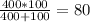 \frac{400*100}{400+100} = 80