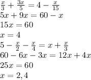 \frac{x}{3}+\frac{3x}{5}=4-\frac{x}{15}\\5x+9x=60-x\\15x=60\\x=4\\5-\frac{x}{2}-\frac{x}{4}=x+\frac{x}{3}\\60-6x-3x=12x+4x\\25x=60\\x=2,4