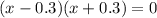 (x - 0.3)(x+0.3) =0