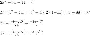 2x^2+3x-11=0 \\ \\ D=b^2-4ac=3^2-4*2*(-11)=9+88=97 \\ \\ x_{1}=\frac{-b+\sqrt{D}}{2a}=\frac{-3+\sqrt{97}}{4} \\ \\ x_{2}=\frac{-b-\sqrt{D}}{2a}=\frac{-3-\sqrt{97}}{4}