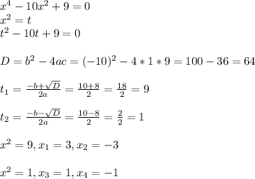 x^4-10x^2+9=0 \\ x^2=t \\ t^2-10t+9=0 \\ \\ D=b^2-4ac=(-10)^2-4*1*9=100-36=64 \\ \\ t_{1}=\frac{-b+\sqrt{D}}{2a}=\frac{10+8}{2}= \frac{18}{2}=9 \\ \\ t_{2}=\frac{-b-\sqrt{D}}{2a}=\frac{10-8}{2}= \frac{2}{2} =1 \\ \\ x^2=9, x_1=3, x_2=-3 \\ \\ x^2=1, x_3=1, x_4=-1