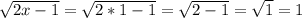 \sqrt{2x-1}= \sqrt{2*1-1}= \sqrt{2-1}= \sqrt{1}=1