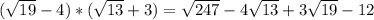 (\sqrt{19}-4)*(\sqrt{13}+3)=\sqrt{247}-4\sqrt{13}+3\sqrt{19}-12