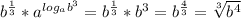 b^{ \frac{1}{3} } * a^{ log_{a} b^{3} } = b^{ \frac{1}{3} } * b^{3} = b^{ \frac{4}{3} } = \sqrt[3]{ b^{4} }