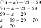 (76-x)+23 = 29 \\ 76-x+23 = 29 \\ 99-x = 29 \\ x = 99-29 = 70 \\ x = 70