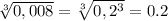 \sqrt[3]{0,008}= \sqrt[3]{0,2^3}=0.2