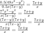 \frac{0.5(49x^{2}-y^2)}{0.5x(7x-y)}= \frac{7x+y}{x} \\ \frac{7^2x^2-y^2}{x(7x-y)}= \frac{7x+y}{x} \\ \frac{(7x-y)(7x+y)}{x(7x-y)}= \frac{7x+y}{x} \\ \frac{7x+y}{x}= \frac{7x+y}{x}