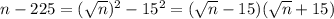 n-225=(\sqrt{n})^2-15^2=(\sqrt{n}-15)(\sqrt{n}+15)