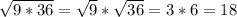 \sqrt{9*36}= \sqrt{9} * \sqrt{36} =3*6=18