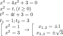 x^4-4x^2+3=0 \\ x^2=t,(t \geq 0) \\ t^2-4t+3=0 \\ t_1=1;t_2=3 \\ \left[\begin{array}{ccc}x^2=1\\x^2=3\end{array}\right\to \left[\begin{array}{ccc}x_1_,_2=\pm 1\\x_3_,_4=\pm \sqrt{3} \end{array}\right