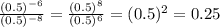 \frac{ (0.5)^{-6} }{ (0.5)^{-8} } = \frac{ (0.5)^{8} }{ (0.5)^{6} } = (0.5)^{2} =0.25