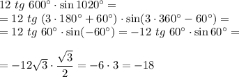 12~tg~600\textdegree \cdot \sin1020\textdegree=\\=12~tg~(3\cdot 180\textdegree + 60\textdegree) \cdot \sin(3\cdot 360\textdegree-60\textdegree)=\\=12~tg~60\textdegree \cdot \sin(-60\textdegree)=-12~tg~60\textdegree \cdot \sin60\textdegree=\\\\=-12\sqrt3\cdot \dfrac{\sqrt3}2=-6\cdot 3=-18