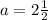 a=2\frac{1}{2}