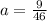 a=\frac{9}{46}