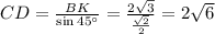 CD= \frac{BK}{\sin 45а} = \frac{2 \sqrt{3} }{ \frac{ \sqrt{2} }{2} } =2 \sqrt{6}