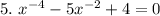 5. \ x^{-4} - 5x^{-2} + 4 = 0