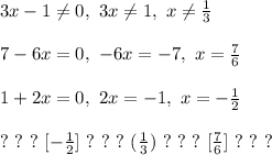 &#10;3x - 1 \ne 0, \ 3x \ne 1, \ x \ne \frac{1}{3}\\\\&#10;7 - 6x = 0, \ -6x = -7, \ x = \frac{7}{6}\\\\ 1 + 2x = 0, \ 2x = -1, \ x = -\frac{1}{2}\\\\&#10;? \ ? \ ? \ [-\frac{1}{2}] \ ? \ ? \ ? \ (\frac{1}{3}) \ ? \ ? \ ? \ [\frac{7}{6}] \ ? \ ? \ ?