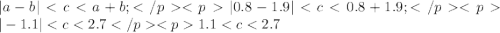 |a-b|<c<a+b;</p&#10;<p|0.8-1.9|<c<0.8+1.9;</p&#10;<p|-1.1|<c<2.7</p&#10;<p1.1<c<2.7