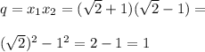 q=x_1x_2=(\sqrt{2}+1)(\sqrt{2}-1)=\\\\(\sqrt{2})^2-1^2=2-1=1