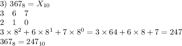 3) \ 367_8=X_{10} \\ 3 \ \ \ 6 \ \ \ 7 \\ 2 \ \ \ 1 \ \ \ 0 \\ 3\times 8^2+6\times 8^1+7\times 8^0=3\times 64+6\times 8+7=247 \\ 367_8=247_{10}