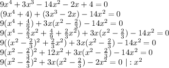 9x^4+3x^3-14x^2-2x+4=0 \\ (9x^4+4)+(3x^3-2x)-14x^2=0 \\ 9(x^4+ \frac{4}{9} )+3x(x^2- \frac{2}{3})-14x^2=0 \\ 9(x^4- \frac{2}{3}x^2+ \frac{4}{9}+ \frac{2}{3}x^2)+3x(x^2- \frac{2}{3} )-14x^2=0 \\ 9((x^2- \frac{2}{3} )^2+ \frac{2}{3} x^2)+3x(x^2- \frac{2}{3} )-14x^2=0 \\ 9(x^2- \frac{2}{3})^2+12x^2+3x(x^2- \frac{2}{3} )-14x^2=0 \\ 9(x^2- \frac{2}{3})^2+3x(x^2- \frac{2}{3} )-2x^2=0 \,\,|:x^2\\