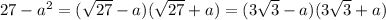 27- a^2=(\sqrt{27}-a)(\sqrt{27}+a)=(3\sqrt{3}-a)(3\sqrt{3}+a)