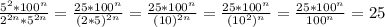 \frac{5^2 *100^n}{2^{2n}*5^{2n}}=\frac{25 *100^n}{(2*5)^{2n}}=\frac{25 *100^n}{(10)^{2n}}=\frac{25 *100^n}{(10^2)^n}}=\frac{25 *100^n}{100^n}}=25