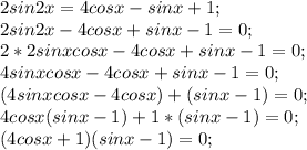 2sin2x= 4cosx - sinx + 1;\\ 2sin2x-4cosx+sinx-1=0;\\ 2*2sinxcos x-4cosx+sinx-1=0;\\ 4sinxcos x-4cosx+sinx-1=0;\\ (4sinxcos x-4cosx)+(sinx-1)=0;\\ 4cos x(sin x-1)+1*(sin x-1)=0;\\ (4cos x+1)(sin x-1)=0;