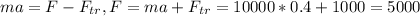 ma=F-F_{tr}, F=ma+F_{tr}=10000*0.4+1000=5000