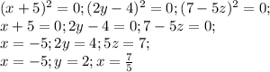 (x+5)^2=0; (2y-4)^2=0; (7-5z)^2=0;\\ x+5=0; 2y-4=0; 7-5z=0;\\ x=-5; 2y=4; 5z=7;\\ x=-5; y=2;x=\frac{7}{5}