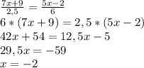 \frac{7x+9}{2,5}=\frac{5x-2}{6}\\6*(7x+9)=2,5*(5x-2)\\42x+54=12,5x-5\\29,5x=-59\\x=-2