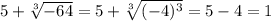 5+\sqrt[3]{-64}=5+\sqrt[3]{(-4)^3}=5-4=1