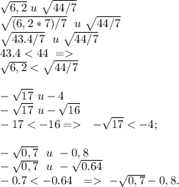 \sqrt{6,2} \ u \ \sqrt{44/7} \\ \sqrt{(6,2*7)/7} \ \ u \ \sqrt{44/7} \\ \sqrt{43.4/7} \ \ u \ \sqrt{44/7} \\ 43.4<44\ = \ \ \\ \sqrt{6,2} < \sqrt{44/7} \\ \\ -\sqrt{17} \ u -4 \\ -\sqrt{17} \ u -\sqrt{16}\\-17<-16 = \ \ - \sqrt{17} < -4; \\ \\ - \sqrt{0,7} \ \ u \ -0,8\\ - \sqrt{0,7} \ \ u \ - \sqrt{0.64} \\ -0.7<-0.64 \ \ = \ - \sqrt{0,7} \< -0,8.